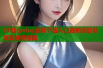 91糖心vlog官网下载入口最新资源分享及使用指南