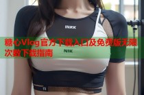 糖心Vlog官方下载入口及免费版无限次数下载指南