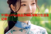 91糖心Vlog极品女神私享魅力生活全记录