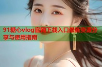 91糖心vlog官网下载入口最新资源分享与使用指南