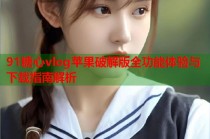 91糖心vlog苹果破解版全功能体验与下载指南解析