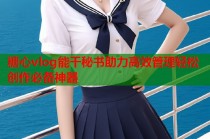 糖心vlog能干秘书助力高效管理轻松创作必备神器