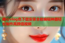 糖心vlog色下载安装全能编辑神器轻松制作高颜值视频