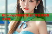 糖心vlog小桃精彩生活分享在线观看全攻略