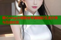 糖心vlog小桃粉丝专属精彩生活分享与互动社区