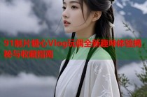 91制片糖心Vlog玩偶全新趣味体验揭秘与收藏指南
