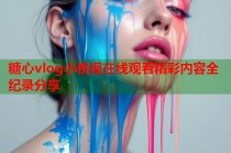 糖心vlog小桃视在线观看精彩内容全纪录分享