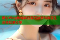 糖心Vlog传媒麻豆幕后故事与真实生活全纪录分享