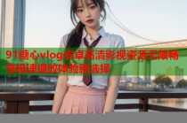 91糖心vlog安卓高清影视资源无限畅享极速播放体验新选择