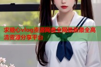 求糖心vlog资源网盘全网最新最全高清资源分享平台