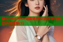 糖心vlog污ios湖南免费资源分享与精彩内容推荐(1)