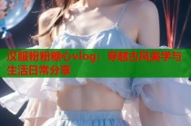 汉服粉粉糖心vlog：穿越古风美学与生活日常分享