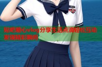 贴吧糖心vlog分享生活点滴轻松互动发现精彩瞬间
