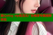 糖心vlog vip高清无广告畅享专属视频体验