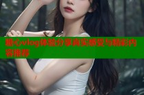 糖心vlog体验分享真实感受与精彩内容推荐