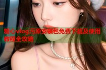 糖心vlog污原安装包免费下载及使用教程全攻略