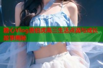 糖心Vlog唐伯虎高三生活点滴与成长故事揭秘