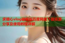 求糖心vlog破解版百度网盘下载资源分享及使用教程详解