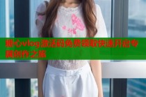 糖心vlog激活码免费领取快速开启专属创作之旅