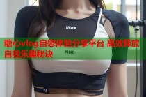 糖心vlog自慰体验分享平台 高效释放自我乐趣秘诀