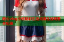 糖心vlog小桃精彩生活点滴在线观看全纪录