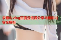 求糖心vlog百度云资源分享与精彩内容全解析