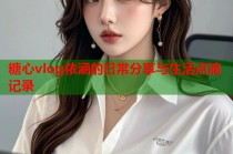 糖心vlog依涵的日常分享与生活点滴记录