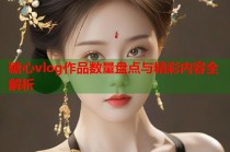 糖心vlog作品数量盘点与精彩内容全解析