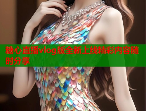 糖心直播vlog版全新上线精彩内容随时分享  第1张