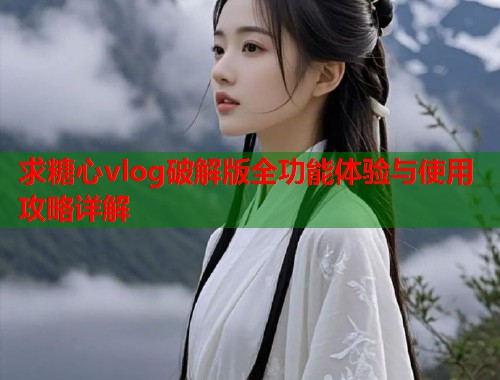 求糖心vlog破解版全功能体验与使用攻略详解  第1张