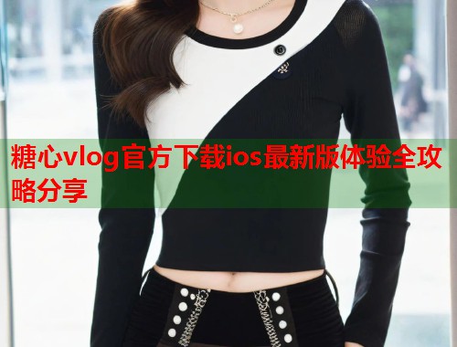 糖心vlog官方下载ios最新版体验全攻略分享  第1张